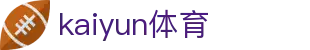 Kaiyun中国官方网站 - 官网首页入口